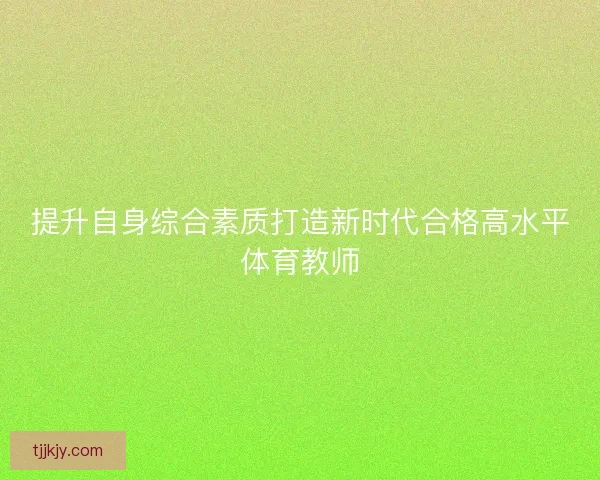 提升自身综合素质打造新时代合格高水平体育教师
